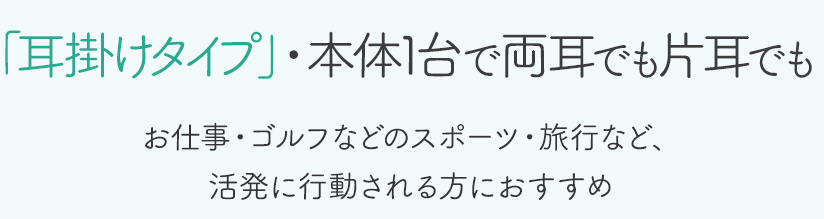 「耳掛けタイプ」・両耳でも片耳使える！お仕事・ゴルフなどのスポーツ・旅行など、活発に行動される方におすすめ